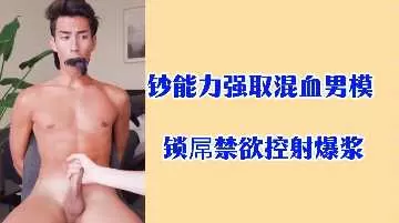 钞能力征服混血男模！锁屌禁欲调教，强制控射爆浆喷发！