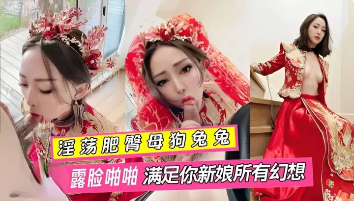 淫荡肥臂母狗兔兔婚纱露脸啪啪满足你新娘所有幻想淫荡肥臂母狗兔兔婚纱露脸啪啪满足你新娘所有幻想