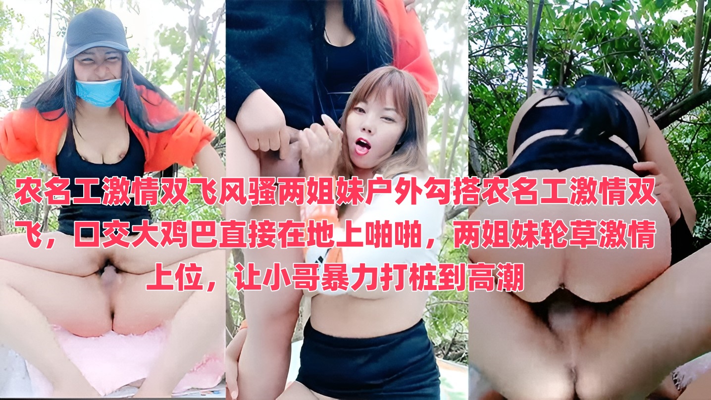 农名工激情双飞风骚两姐妹户外勾搭农名工激情双飞,口交大鸡巴直接在地上啪啪,两姐妹轮草激情上位,让小哥暴力打桩到高潮