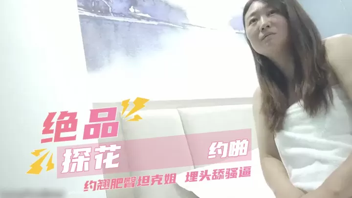 绝品探花约啪 约翘肥臀坦克姐 埋头舔骚逼