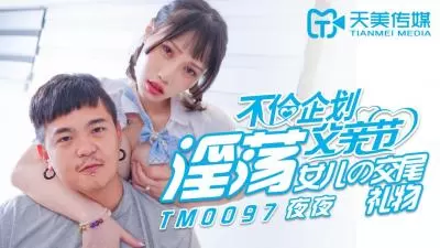 天美0097父亲节乱伦计划：淫荡女儿蒋佑怡夜夜献身，父女激情肉体大礼！
