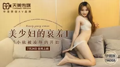 天美0108 伊婉琳美艳少妇の屈辱凌辱 哀羞に濡れる第1部