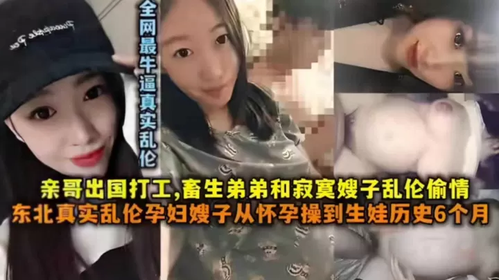 【真实乱伦】东北真实乱伦孕妇嫂子从怀孕操到生娃，亲哥出国打工，畜生弟弟和寂寞嫂子乱伦偷情！！
