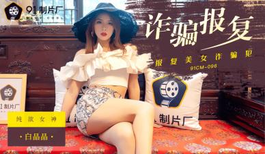 国产AV91CM096:白晶晶诈骗报复的激情诱惑大片!