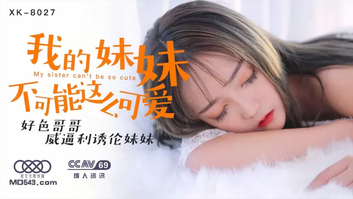 XK8027穆娜兄控妹妹监禁调教！腹黑哥哥用巨根威逼利诱让清纯妹妹肉体沉沦 强制高潮开发性瘾实录