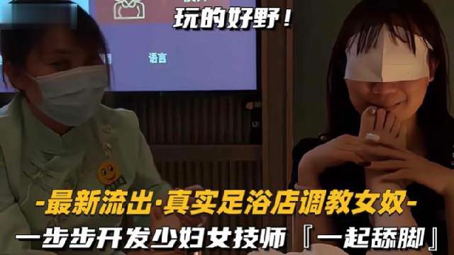 反差母狗—步步开发少妇女技师,一起舔脚