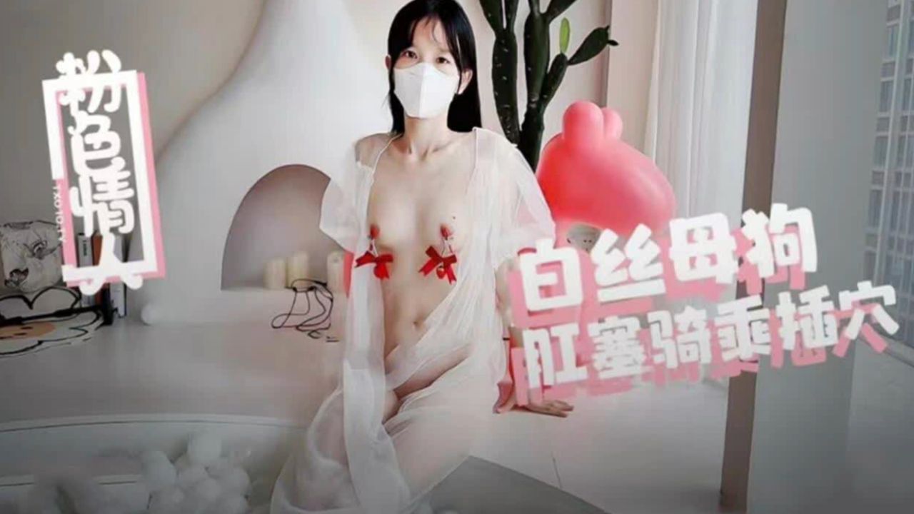 白丝母狗，肛塞骑乘插穴