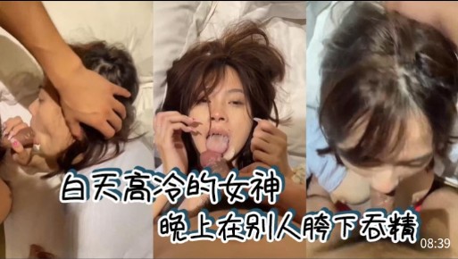 白天高冷的女神,晚上在别人胯下吞精