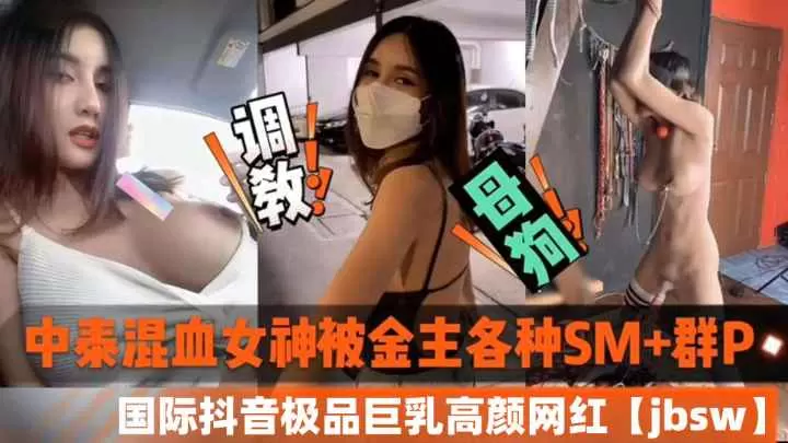 中泰混血巨乳淫荡网红！金主调教爆操群P内射黑料泄露