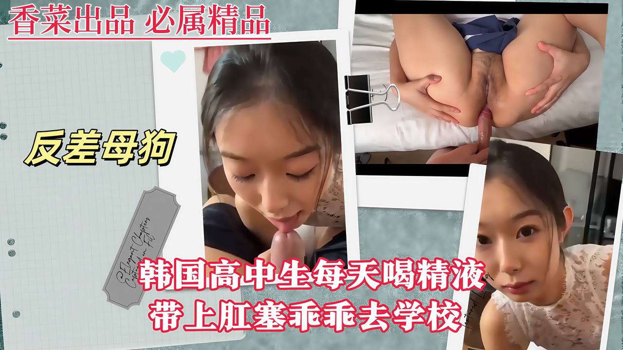 【反差母狗】韩国高中生每天喝精液,带上肛塞乖乖去学校!