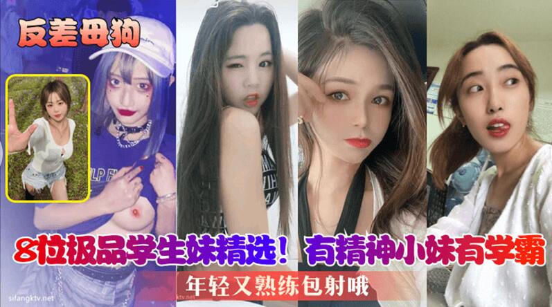 【反差母狗】8位极品学生妹精选,有精神小妹有学霸,年轻又熟练,包射哦