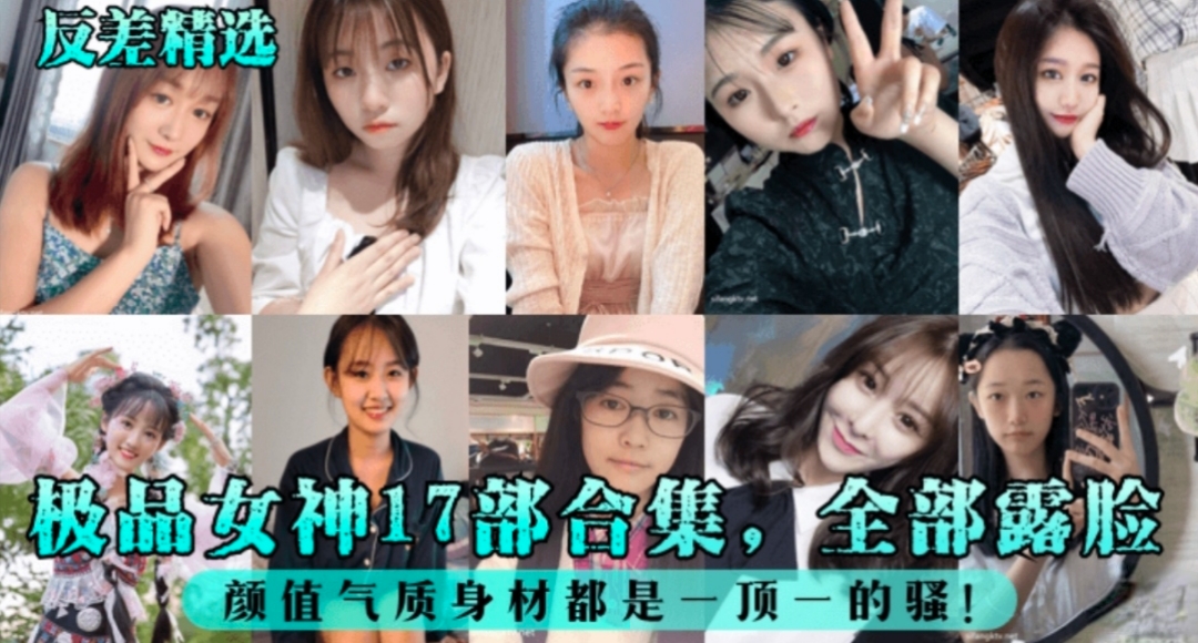 【反差精选】极品女神17部合集，全部露脸，颜值身材气质都是一顶一的骚