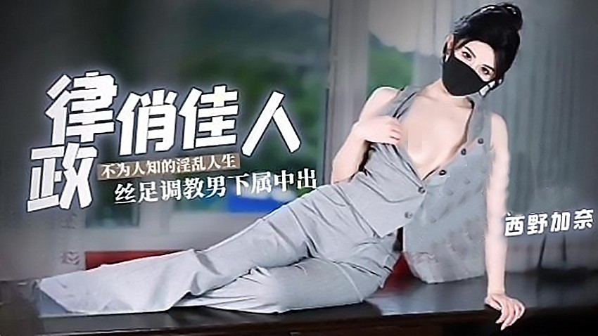 西野加奈-律政俏佳人不为人知的淫乱人生丝足调教男下属