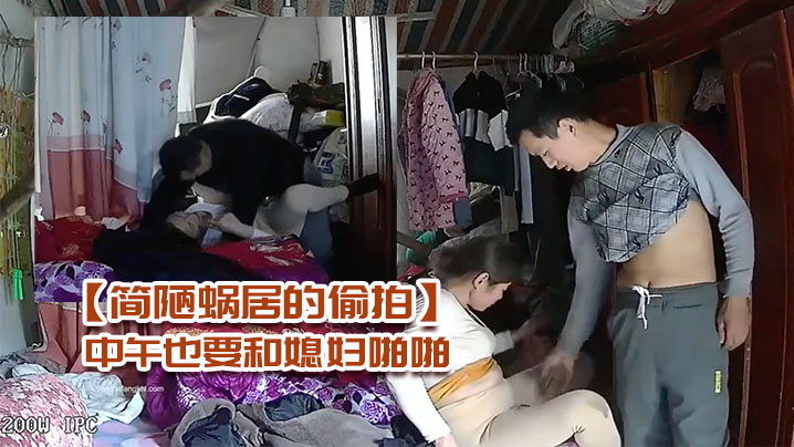 简陋蜗居的偷拍农民工小哥性欲强中午也要.和媳妇啪啪