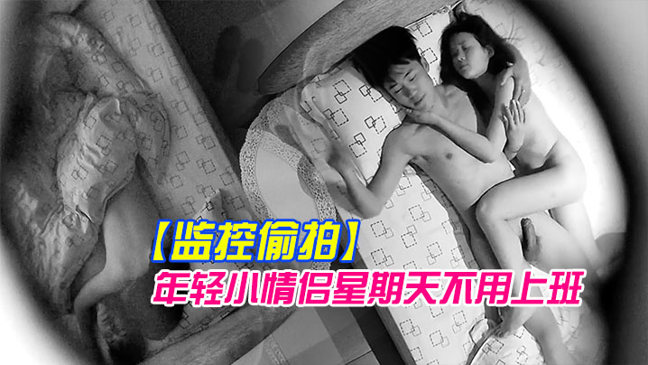 监控偷拍年轻小情侣星期天不用上班开房激.情啪啪