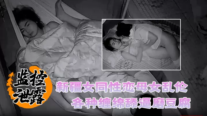 监控泄露罕见新疆女同性恋母女乱伦各种缠.绵舔逼磨豆腐