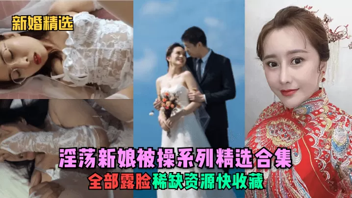 [新婚精选] 淫荡新娘爆操合集 露脸内射极品资源