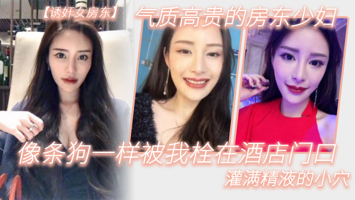 气质高.贵的.房东少.妇像条.狗一.样被我栓.在.酒.店门口.灌满精液的.小穴