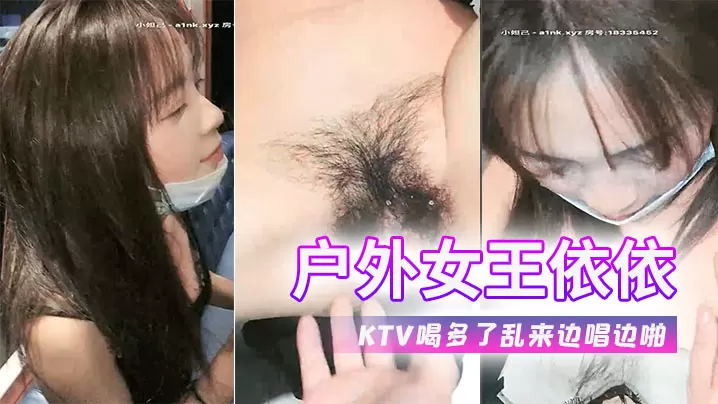 户外女王依依又在KTV喝多了乱来边唱边啪.