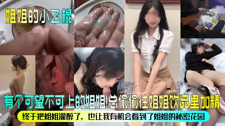 【姐姐的小飞棍】有个可望不可上的姐姐总偷偷往姐姐饮品里加精终于把姐姐灌醉了也让我有机会看到了姐姐的秘密花园