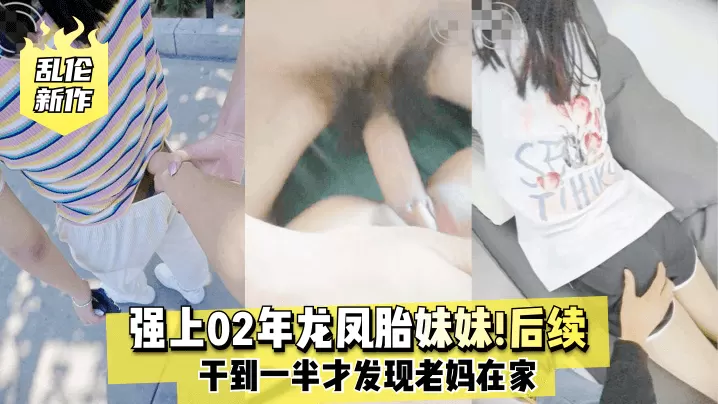 【乱伦新作】强上02年龙凤胎妹妹后续干到一半才发现老妈在家